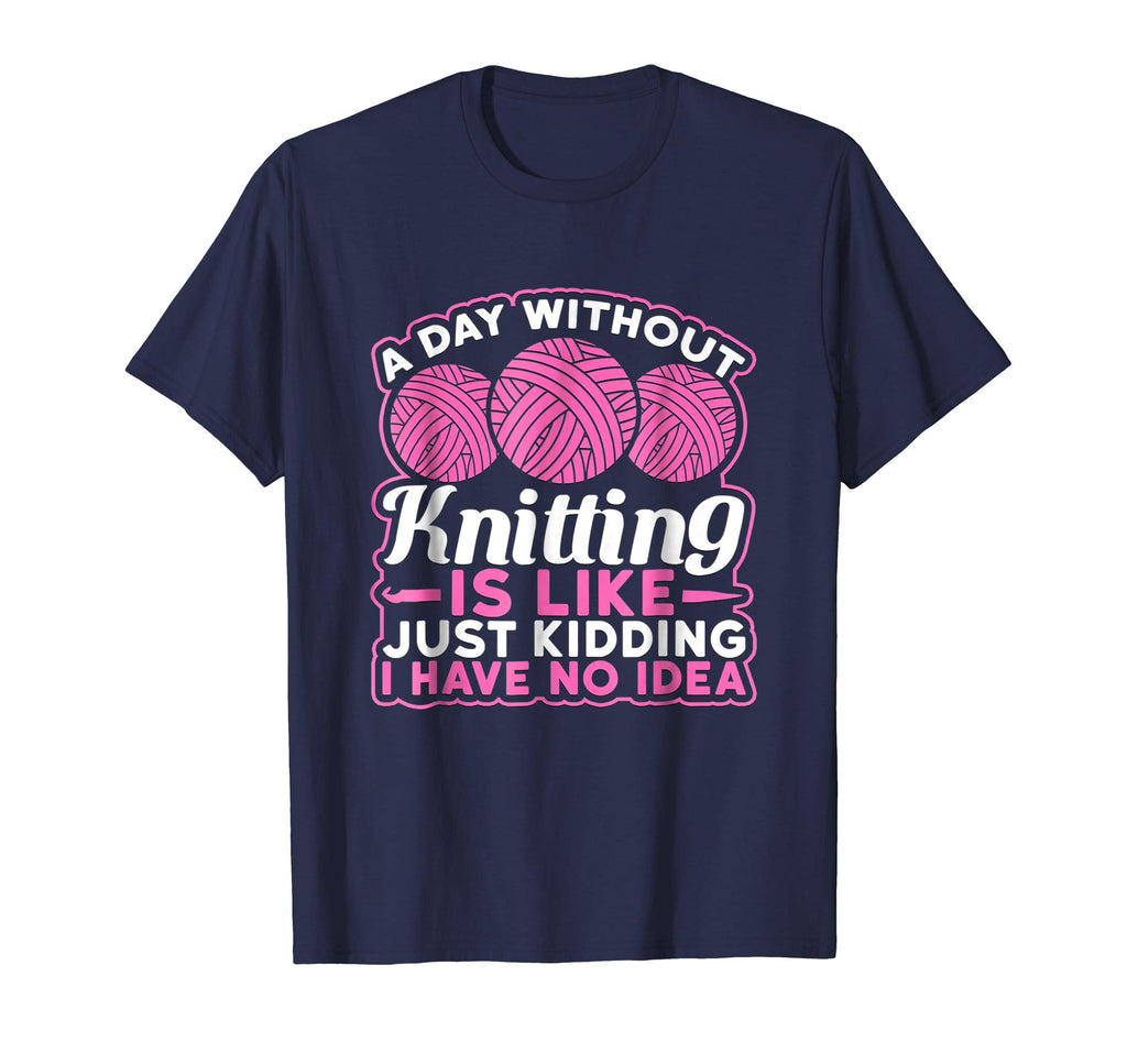 A Day Without Knitting Is Like I Have No Idea Funny T-Shirt