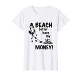 Beach Better Have My Money T-Shirt | Funny Metal Detecting T