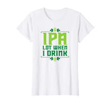 IPA Lot When I Drink T-Shirt Cool Funny Beer Shirts Drinking
