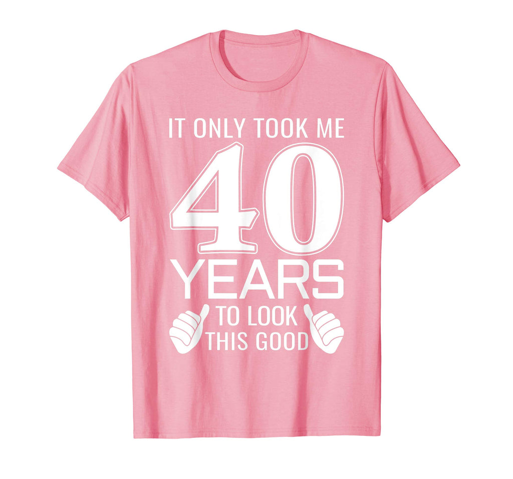 It Only Took Me 40 Years To Look This Good - Funny T-Shirt