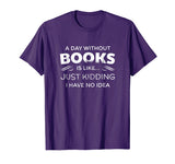 A Day Without Books Is Like - Funny Book Lover T Shirt