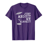 Alien Shirt - Just Abduct Me Already - Funny UFO Abduction