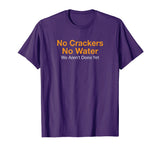 No Crackers No Water We Arent Done Yet Funny T-Shirt