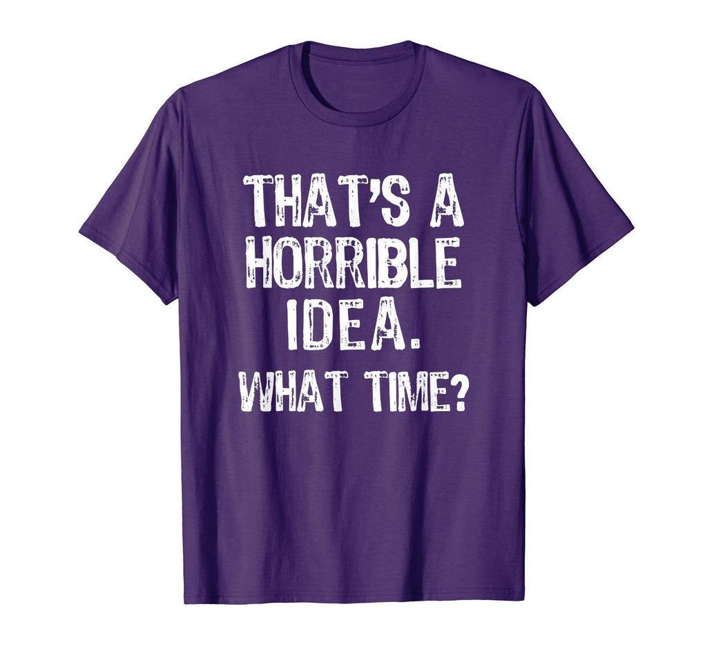 That's A Horrible Idea. What Time? Funny T-Shirt