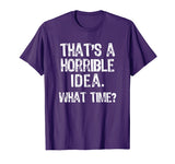 That's A Horrible Idea. What Time? Funny T-Shirt