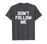 Don't Follow Me T-Shirt funny saying social media novelty