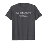 &quot;I've got an herb..&quot; Funny Herbal T-shirt