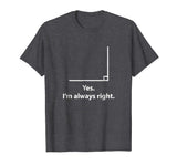 Yes Im Always Right Angle Funny Math Teacher T Shirts