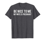 Be nice to me my wife is pregnant T Shirt Funny father tee
