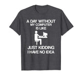 A Day Without My Computer - Funny Internet Addict T-shirt