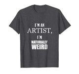 I am an artist, I am naturally weird. Funny Gift Tshirt