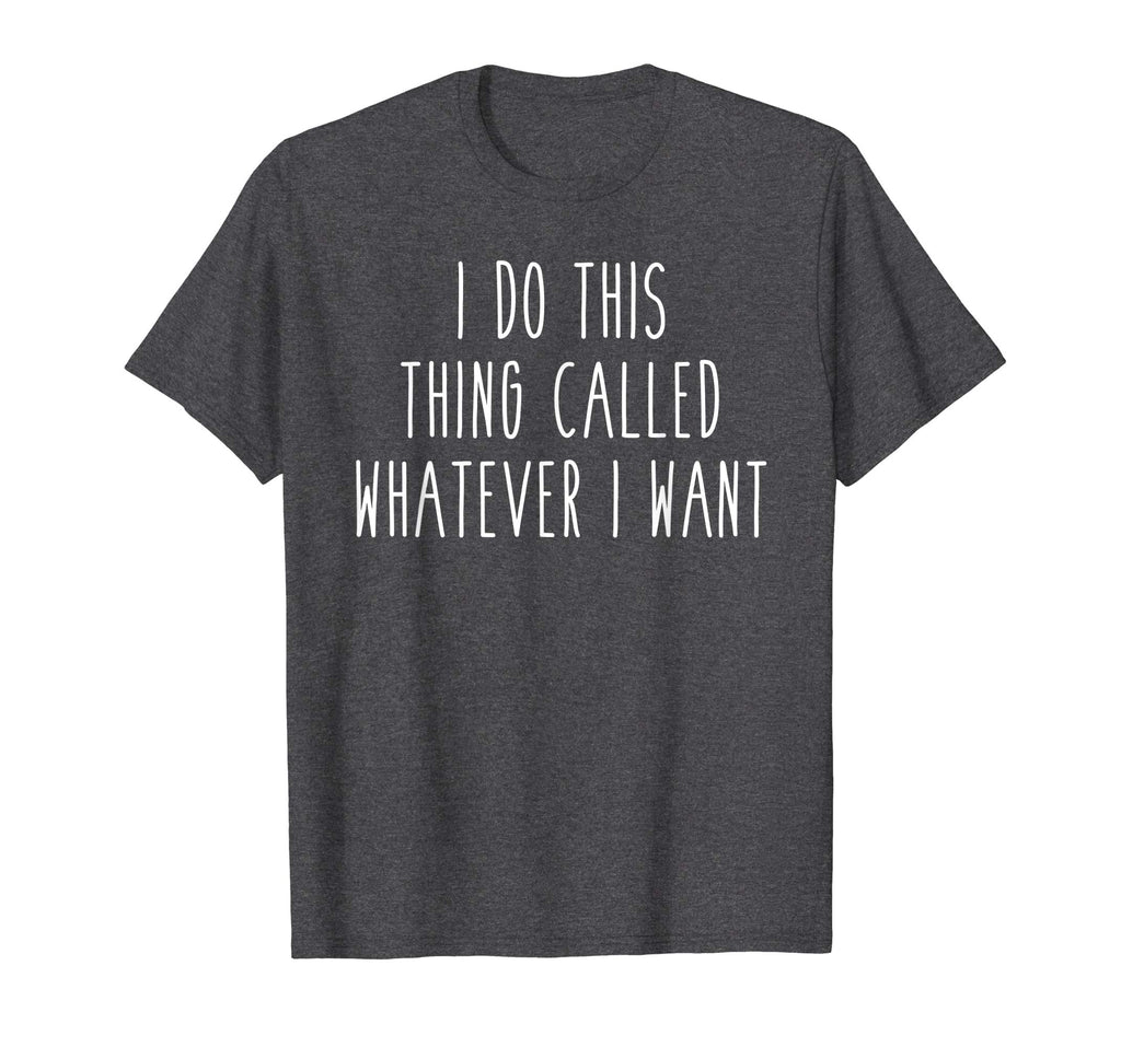 I Do This Thing Called Whatever I Want Funny Saying Tee
