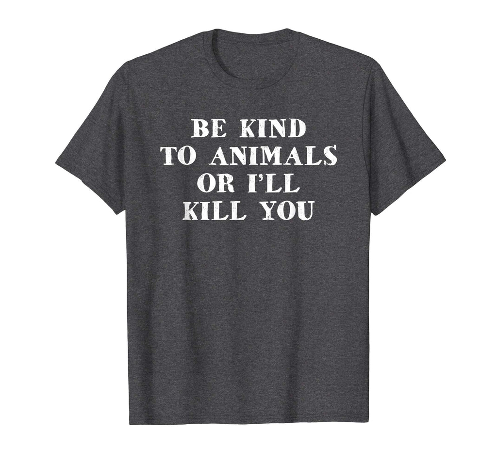 Be Kind To Animals Or I'll Kill You Funny Pet Saying T Shirt