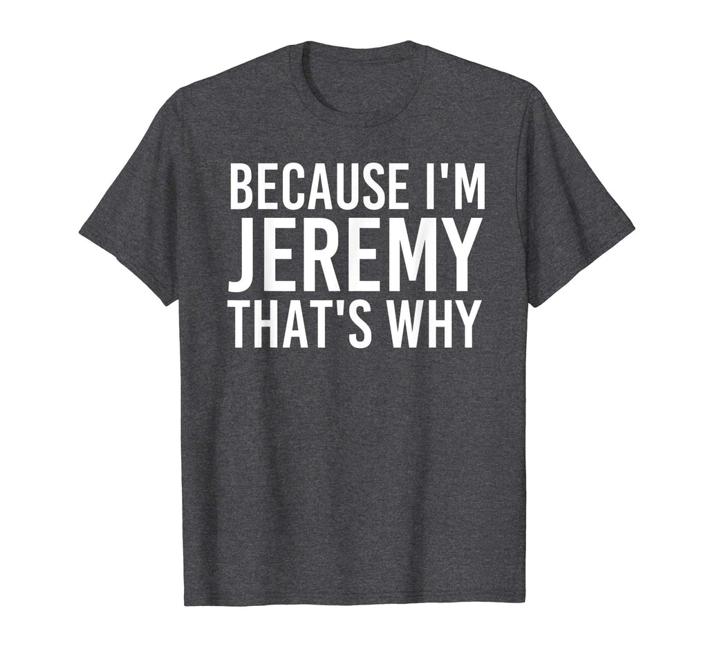 BECAUSE I'M JEREMY THAT'S WHY Fun Shirt Funny Gift Idea