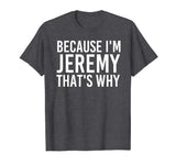 BECAUSE I'M JEREMY THAT'S WHY Fun Shirt Funny Gift Idea