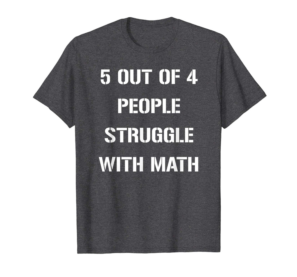 5 OUT OF 4 PEOPLE STRUGGLE WITH MATH FUNNY TSHIRT