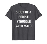 5 OUT OF 4 PEOPLE STRUGGLE WITH MATH FUNNY TSHIRT