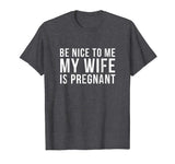Be Nice To Me My Wife Is Pregnant T-Shirt Funny Dad Tee