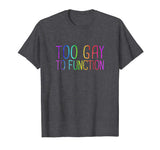 Too Gay To Function Shirt Funny Gay Pride LGBT Tee