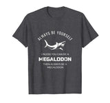 Always Be Yourself Unless You Can Be a Megalodon Funny Shirt