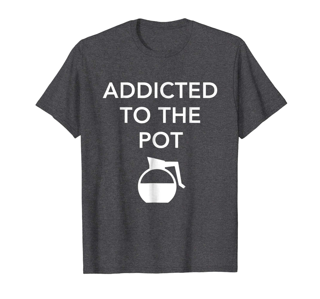 Addicted To The Pot - Funny Barista Shirt for Coffee Lover