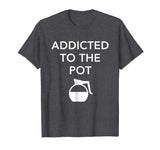 Addicted To The Pot - Funny Barista Shirt for Coffee Lover