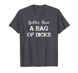 Better Than a Bag of Dicks Candy Funny Drinking TShirt