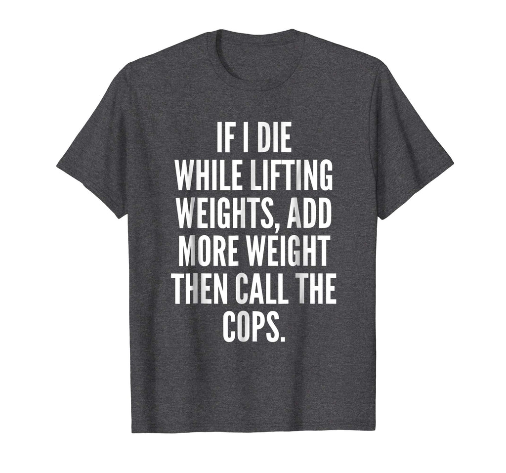 If I die while lifting weights - Funny Gym &amp; Workout Shirt