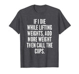 If I die while lifting weights - Funny Gym &amp; Workout Shirt
