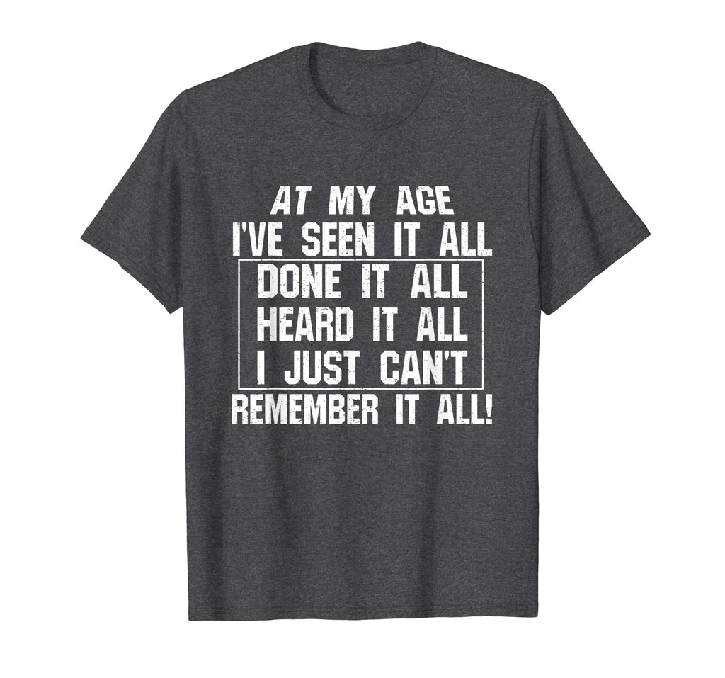At My Age I've Seen It All Remember Old Age Funny T-Shirts