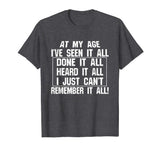At My Age I've Seen It All Remember Old Age Funny T-Shirts