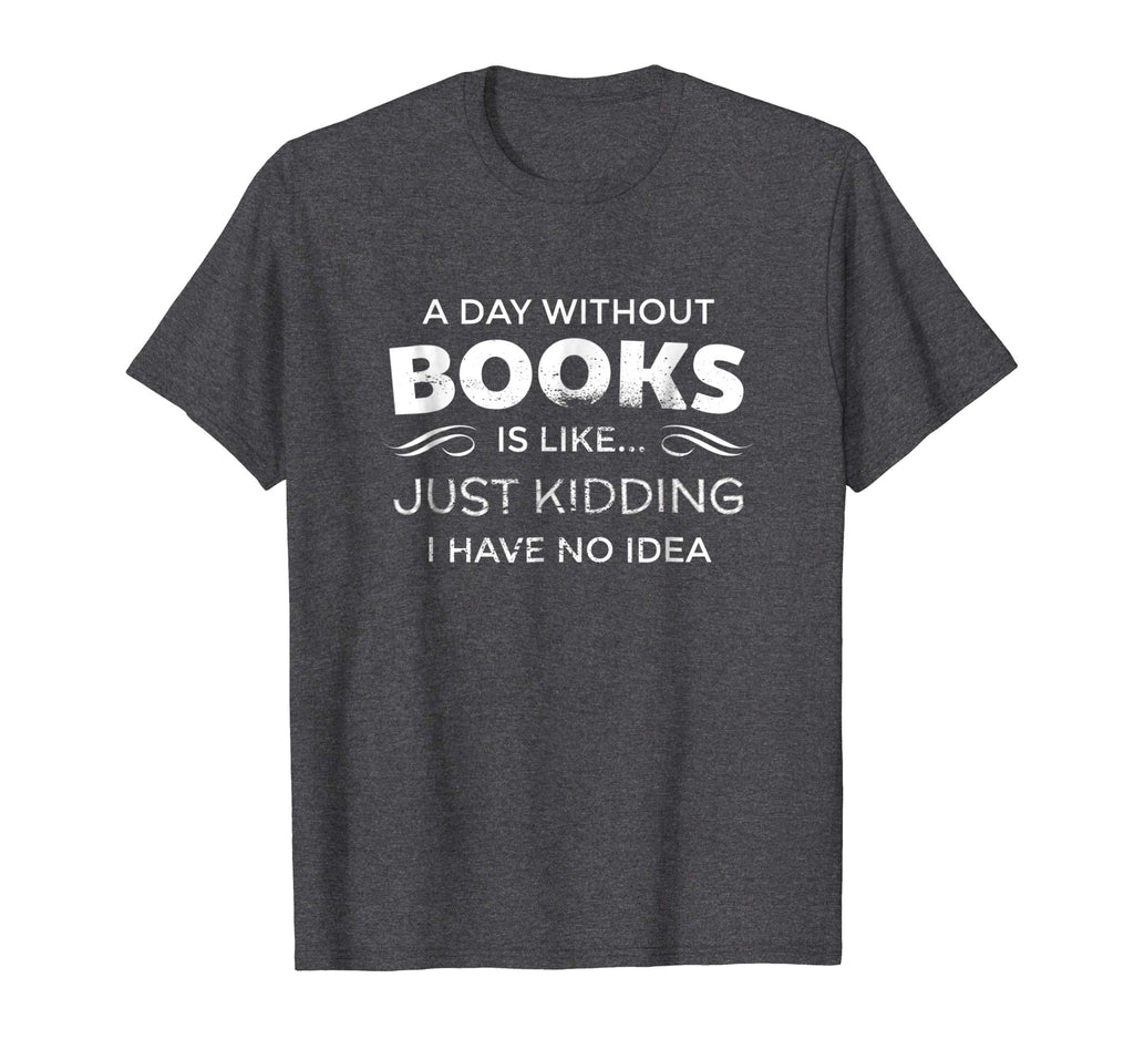A Day Without Books Is Like - Funny Book Lover T Shirt