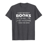 A Day Without Books Is Like - Funny Book Lover T Shirt