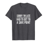 Sorry I'm Late Had to Get to a Save Point Shirt Funny Gamer