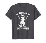 Now I Am Unstoppable Funny T-Rex T-Shirt
