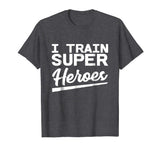 I Train Superheroes - Funny Gift T-Shirt