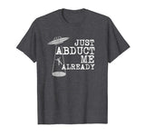 Alien Shirt - Just Abduct Me Already - Funny UFO Abduction