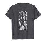 Funny Gym Shirts. Nobody Cares Work Harder Shirt. Funny Gift