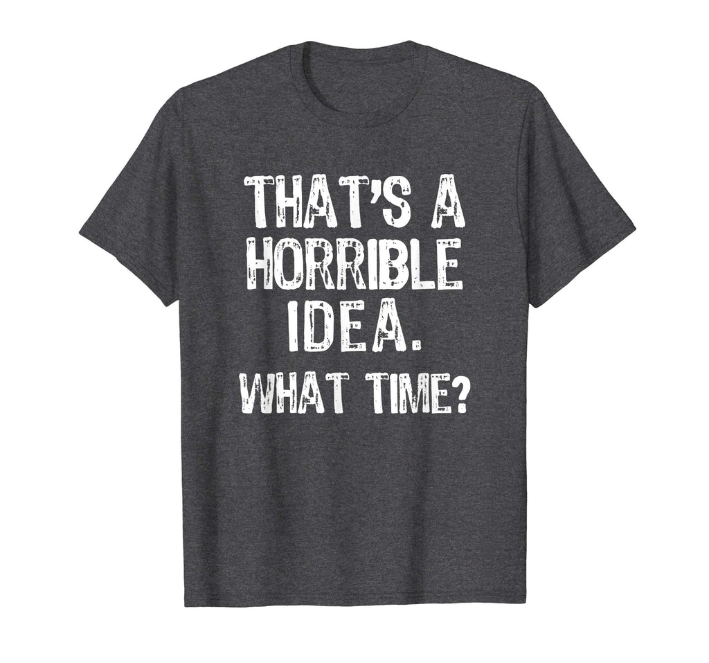 That's A Horrible Idea. What Time? Funny T-Shirt