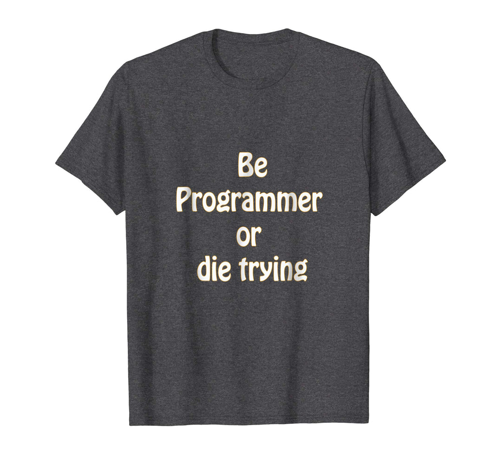 Be programmer or die trying - funny programmer T-shirt