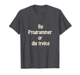 Be programmer or die trying - funny programmer T-shirt