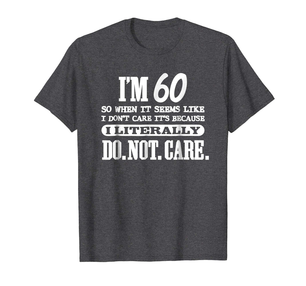 60 Literally Do Not Care Shirt Funny 60th Birthday Gift