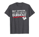 But Officer the Sign Said Do A Burnout Funny Car T-Shirt