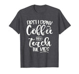Coffee and Then Teach Kids - Funny Teacher T-Shirt