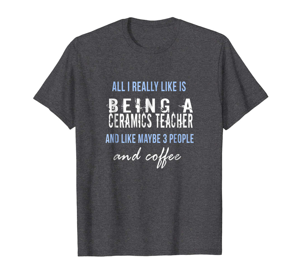 All I really like is being a ceramics teacher funny t-shirt