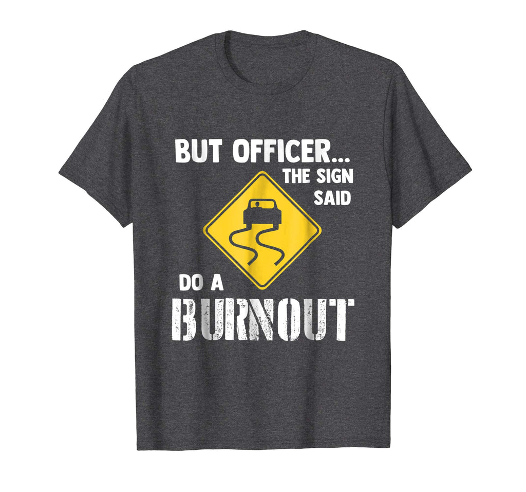 But Officer the Sign Said Do a Burnout - Funny Car T-Shirt