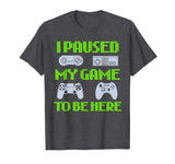I Paused My Game To Be Here Funny Video Gamer T-Shirt