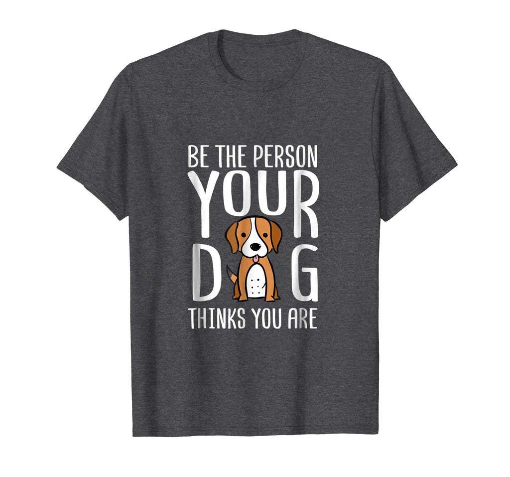 Be The Person Your Dog Thinks You Are. Funny dog T-shirt