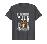 Be The Person Your Dog Thinks You Are. Funny dog T-shirt