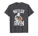 No Flux Given Shirt | Funny Welding T Shirt Welder Shirt